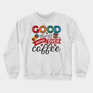 Good Things Happen Over Coffee Crewneck Sweatshirt